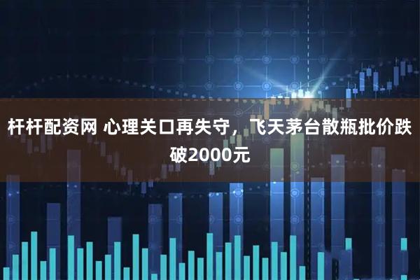 杆杆配资网 心理关口再失守，飞天茅台散瓶批价跌破2000元