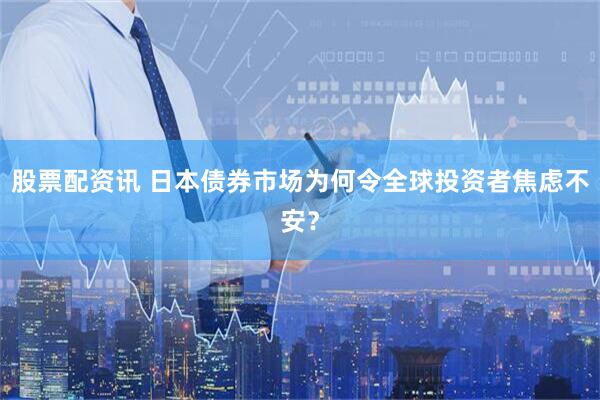 股票配资讯 日本债券市场为何令全球投资者焦虑不安？