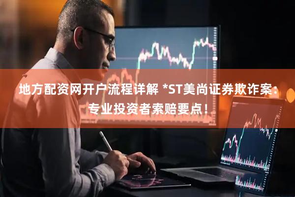 地方配资网开户流程详解 *ST美尚证券欺诈案：专业投资者索赔要点！